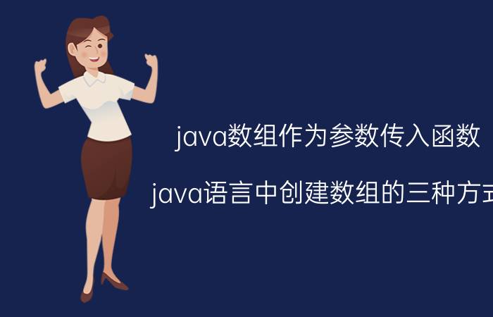 java数组作为参数传入函数 java语言中创建数组的三种方式？